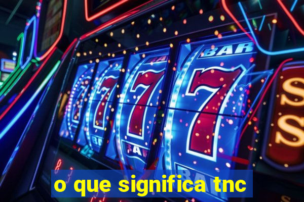 o que significa tnc